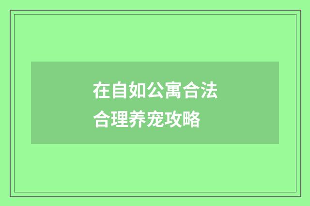 在自如公寓合法合理养宠攻略