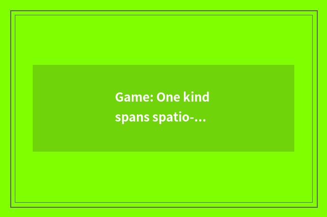 Game: One kind spans spatio-temporal recreational means
