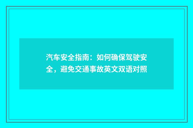 汽车安全指南：如何确保驾驶安全，避免交通事故英文双语对照
