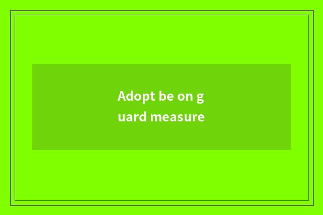 Adopt be on guard measure