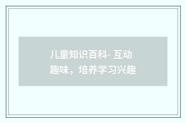 儿童知识百科- 互动趣味，培养学习兴趣