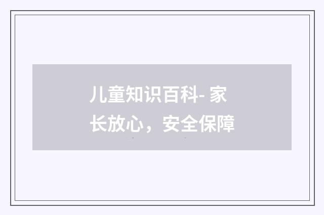 儿童知识百科- 家长放心，安全保障