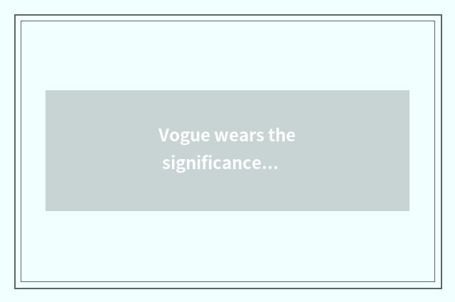 Vogue wears the significance that take