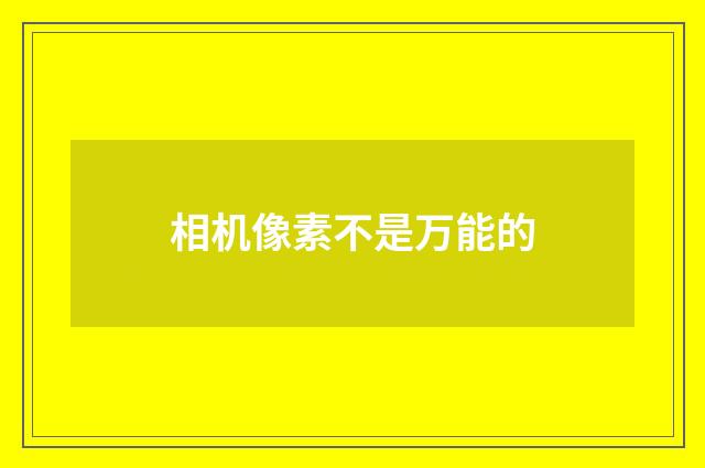 相机像素不是万能的