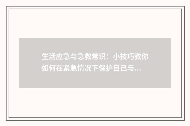 生活应急与急救常识：小技巧教你如何在紧急情况下保护自己与他人英文双语对照