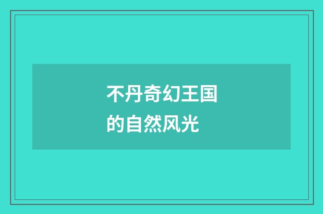 不丹奇幻王国的自然风光