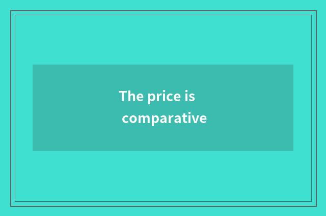 The price is comparative