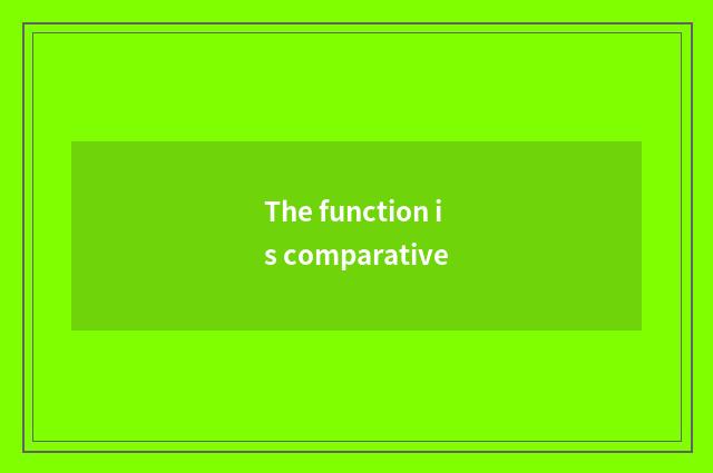 The function is comparative
