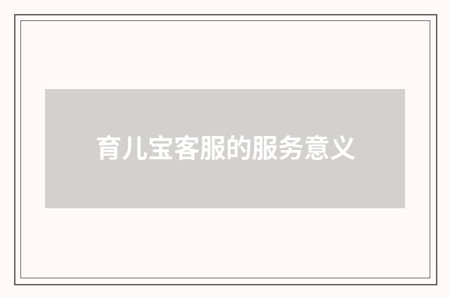 育儿宝客服的服务意义