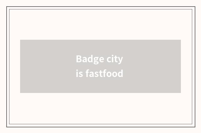 Badge city is fastfood