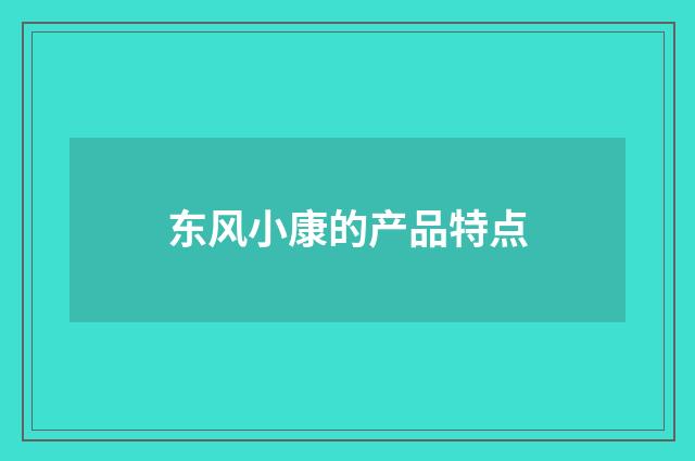 东风小康的产品特点