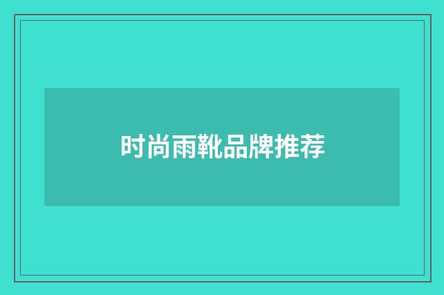 时尚雨靴品牌推荐