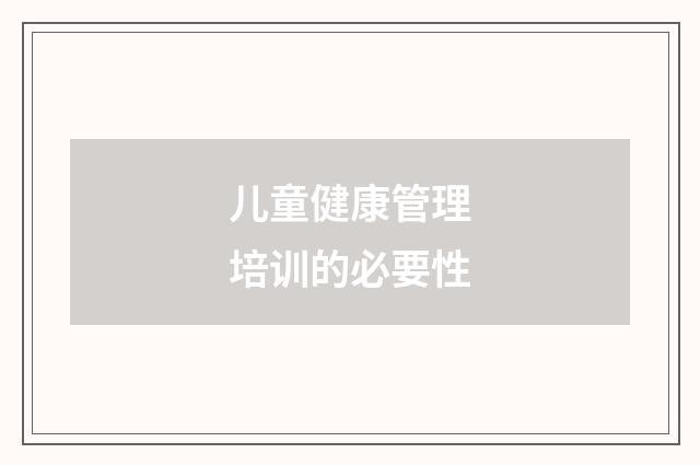 儿童健康管理培训的必要性