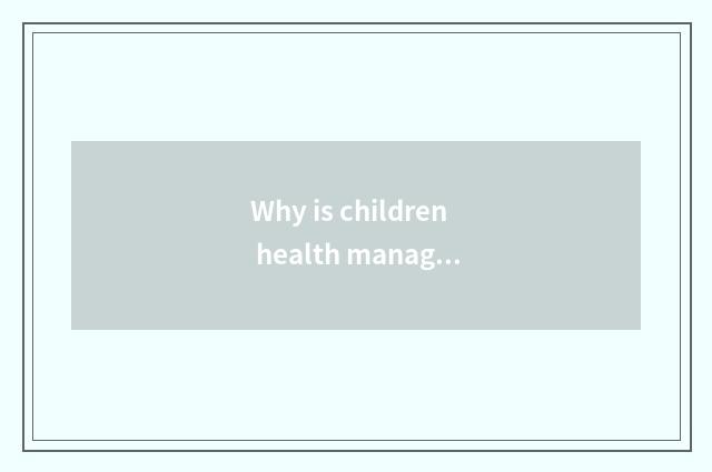 Why is children health management crucial?