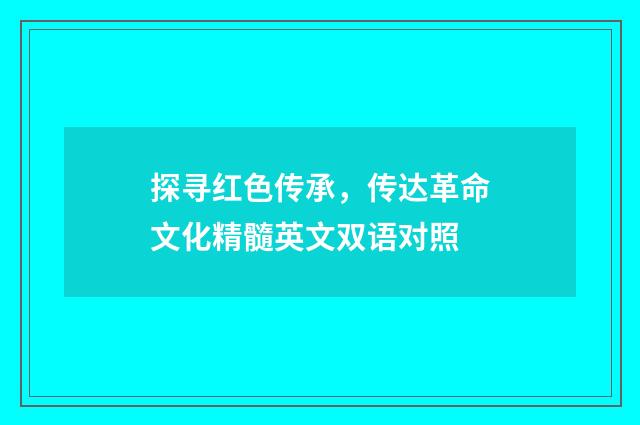 探寻红色传承，传达革命文化精髓英文双语对照