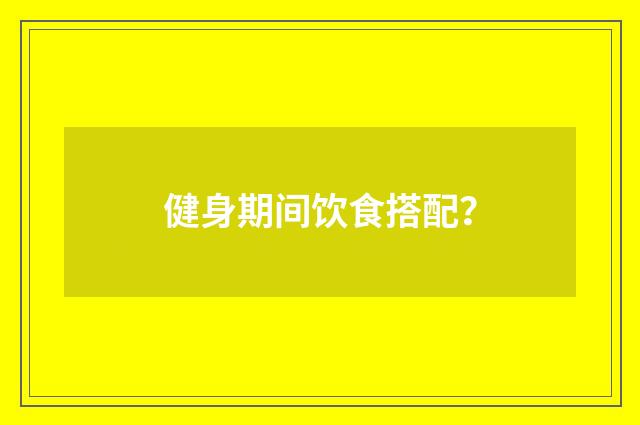 健身期间饮食搭配?
