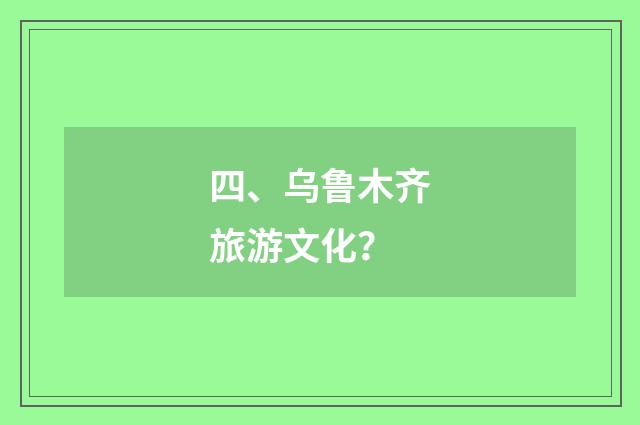 四、乌鲁木齐旅游文化?