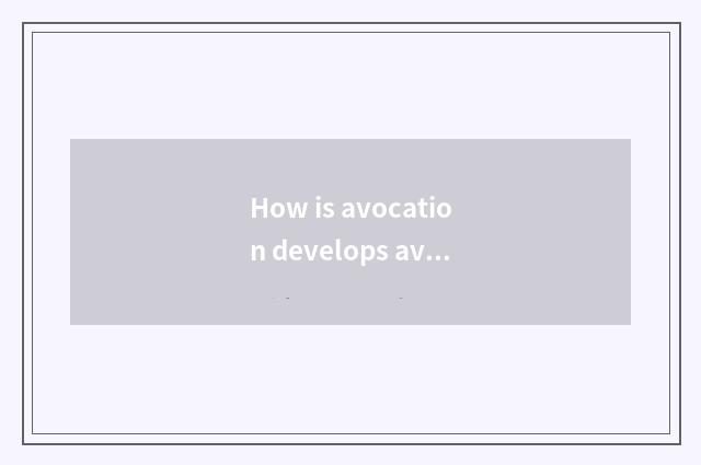 How is avocation develops avocation?