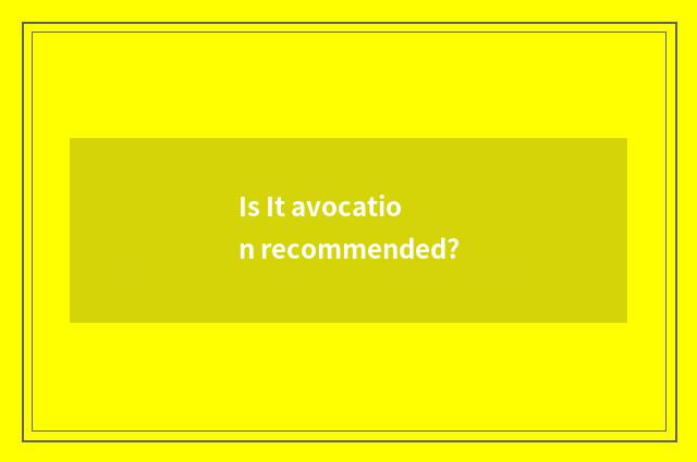 Is It avocation recommended?