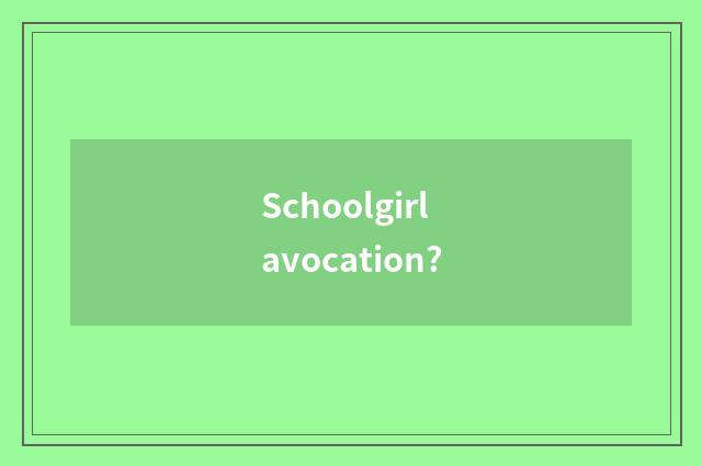 Schoolgirl avocation?