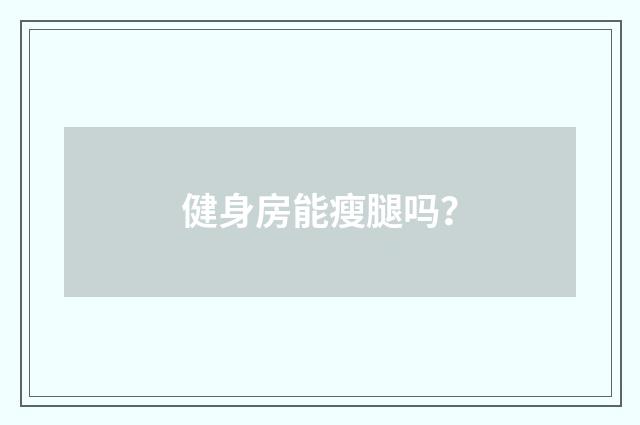 健身房能瘦腿吗？