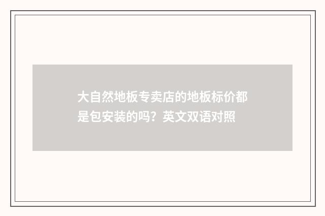 大自然地板专卖店的地板标价都是包安装的吗?英文双语对照