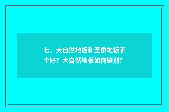 七、大自然地板和圣象地板哪个好?大自然地板如何鉴别?