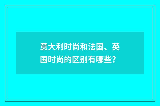意大利时尚和法国、英国时尚的区别有哪些？