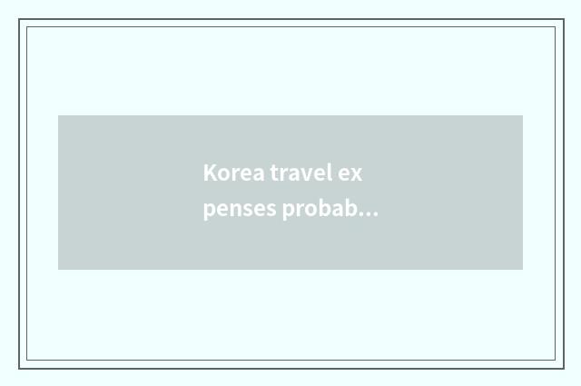 Korea travel expenses probably how many?