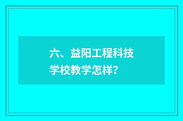 六、益阳工程科技学校教学怎样？