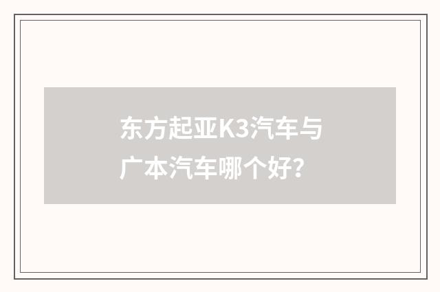 东方起亚K3汽车与广本汽车哪个好?
