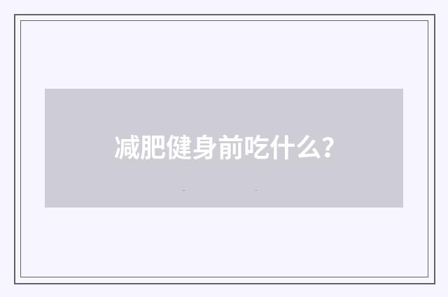 减肥健身前吃什么？
