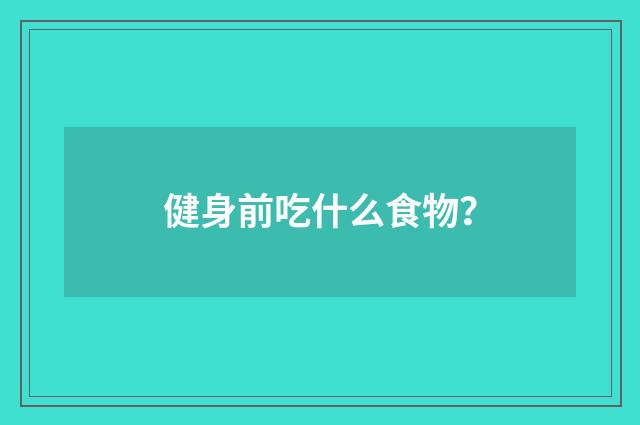 健身前吃什么食物？