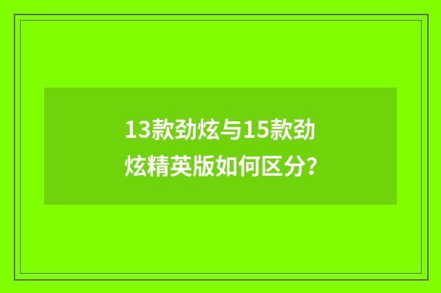 13款劲炫与15款劲炫精英版如何区分？