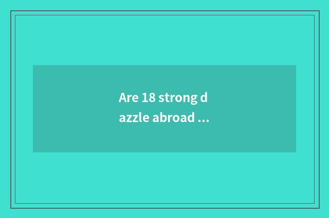 Are 18 strong dazzle abroad edition?