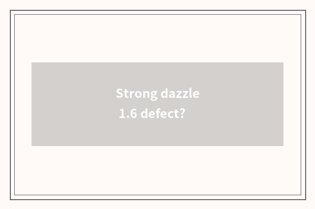 Strong dazzle 1.6 defect?