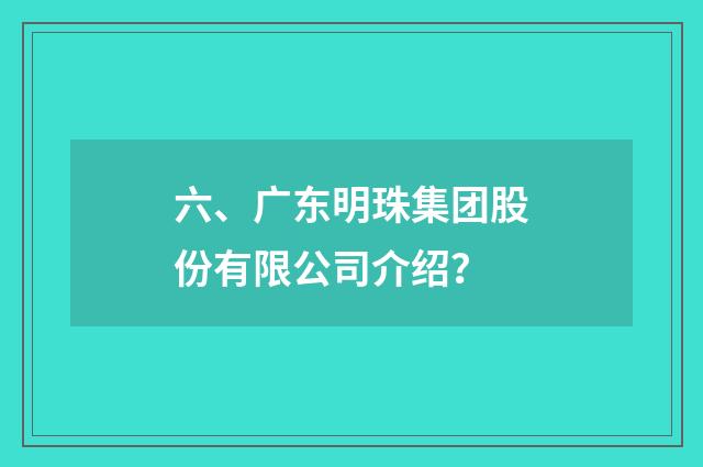 六、广东明珠集团股份有限公司介绍？