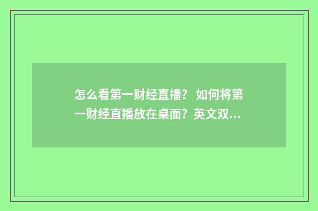 怎么看第一财经直播？ 如何将第一财经直播放在桌面？英文双语对照