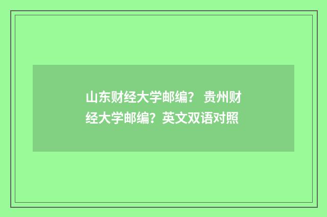 山东财经大学邮编？ 贵州财经大学邮编？英文双语对照