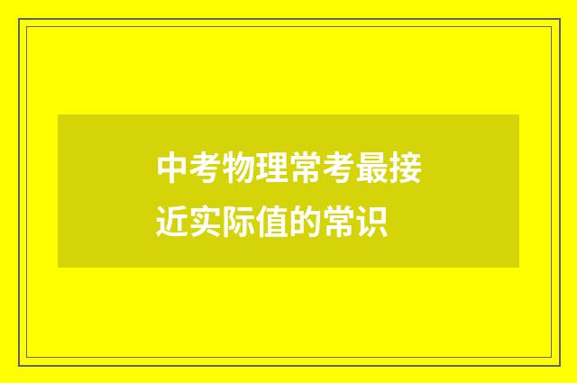 中考物理常考最接近实际值的常识