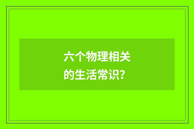 六个物理相关的生活常识？