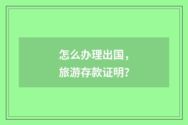 怎么办理出国,旅游存款证明?