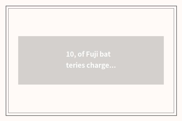 10, of Fuji batteries charge?