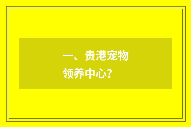 一、贵港宠物领养中心？
