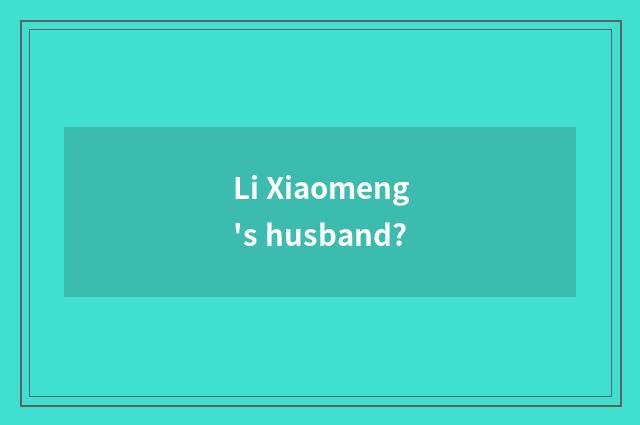 Li Xiaomeng's husband?
