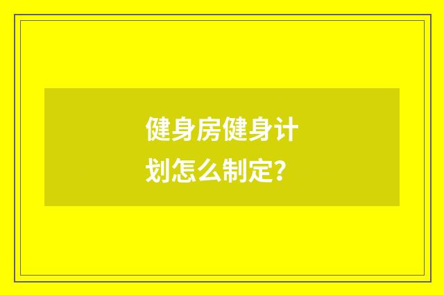 健身房健身计划怎么制定？