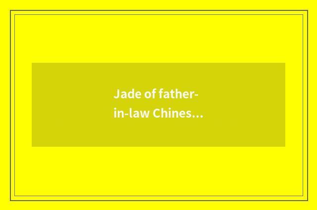 Jade of father-in-law Chinese ink and father-in-law stone which good?