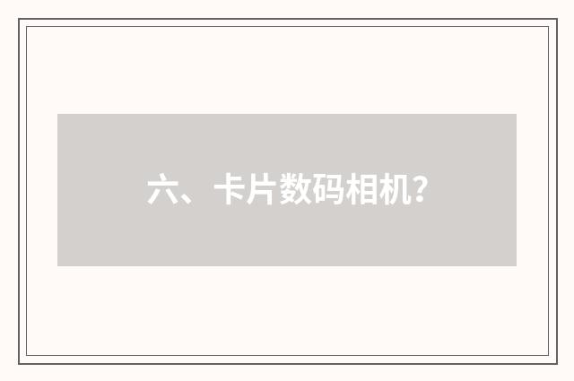 六、卡片数码相机？