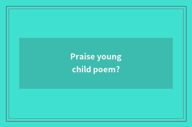 Praise young child poem?