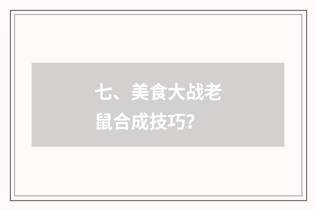 七、美食大战老鼠合成技巧？